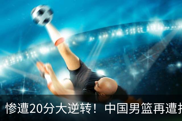 惨遭20分大逆转！中国男篮再遭打击：CBA总冠军被非洲球队打崩溃了？