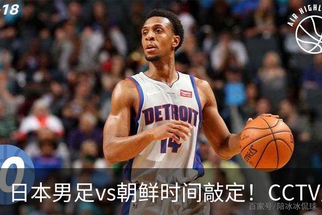日本男足vs朝鲜时间敲定！CCTV直播，双方注定拼到急眼